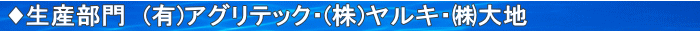 ♦生産部門 (有)アグリテック・(株)ヤルキ・㈱大地